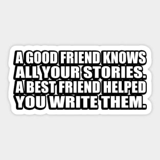 A good friend knows all your stories. A best friend helped you write them Sticker